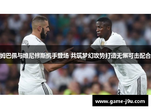 姆巴佩与维尼修斯携手登场 共筑梦幻攻势打造无懈可击配合