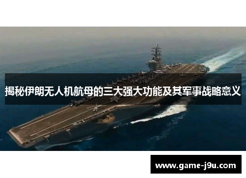 揭秘伊朗无人机航母的三大强大功能及其军事战略意义