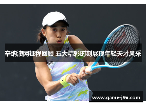 辛纳澳网征程回顾 五大精彩时刻展现年轻天才风采