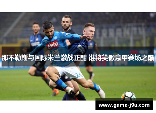 那不勒斯与国际米兰激战正酣 谁将笑傲意甲赛场之巅