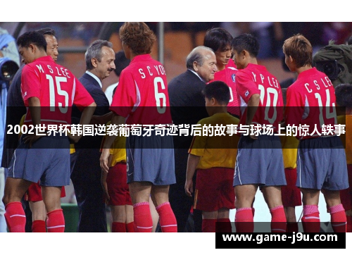 2002世界杯韩国逆袭葡萄牙奇迹背后的故事与球场上的惊人轶事
