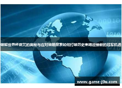 破解世界杯魔咒的奥秘与应对策略探索如何打破历史束缚迎接新的冠军机遇