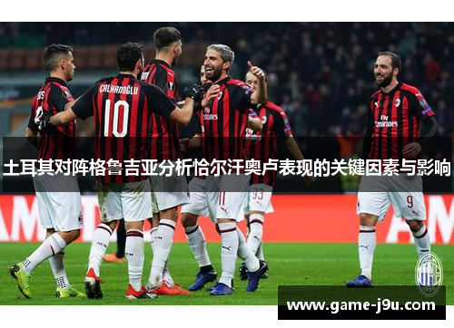 土耳其对阵格鲁吉亚分析恰尔汗奥卢表现的关键因素与影响