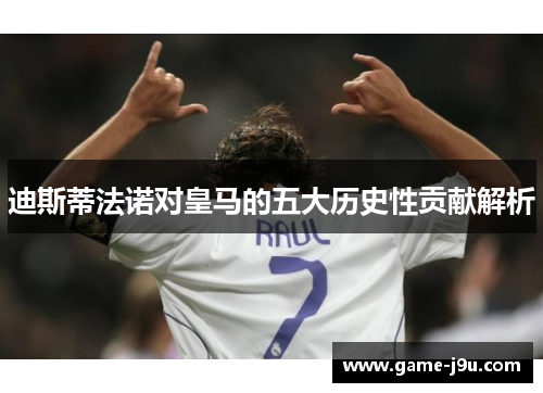 迪斯蒂法诺对皇马的五大历史性贡献解析