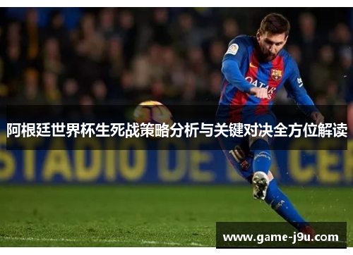 阿根廷世界杯生死战策略分析与关键对决全方位解读