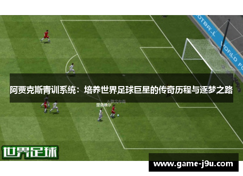 阿贾克斯青训系统：培养世界足球巨星的传奇历程与逐梦之路